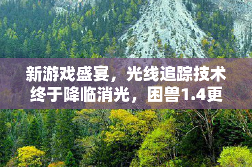 新游戏盛宴，光线追踪技术终于降临消光，困兽1.4更新震撼上线！