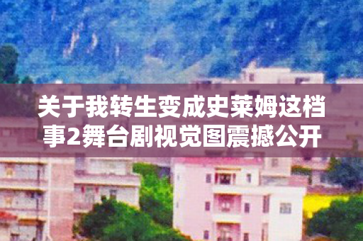 关于我转生变成史莱姆这档事2舞台剧视觉图震撼公开