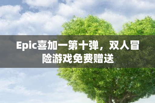 Epic喜加一第十弹，双人冒险游戏免费赠送