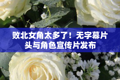 败北女角太多了！无字幕片头与角色宣传片发布