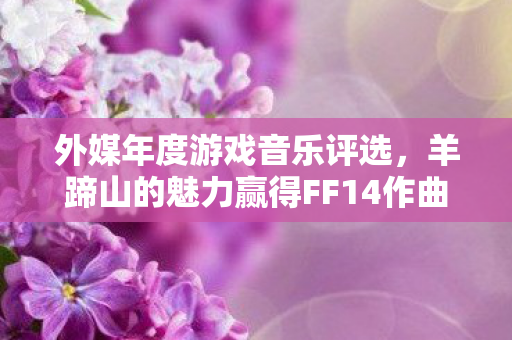 外媒年度游戏音乐评选，羊蹄山的魅力赢得FF14作曲家认可