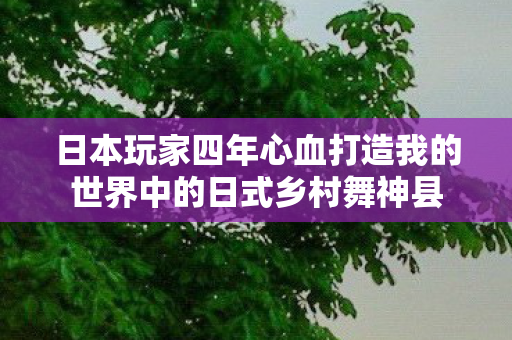 日本玩家四年心血打造我的世界中的日式乡村舞神县