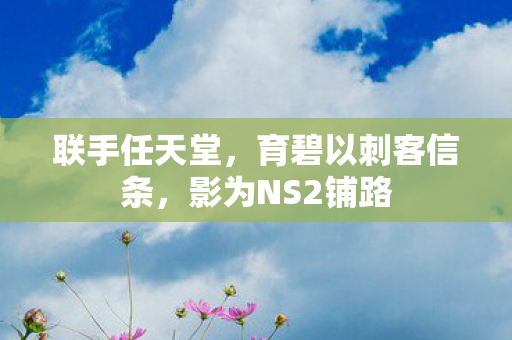 联手任天堂，育碧以刺客信条，影为NS2铺路