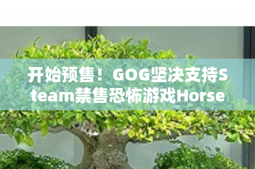 开始预售！GOG坚决支持Steam禁售恐怖游戏Horses之决策