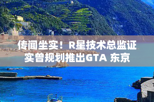 传闻坐实！R星技术总监证实曾规划推出GTA 东京