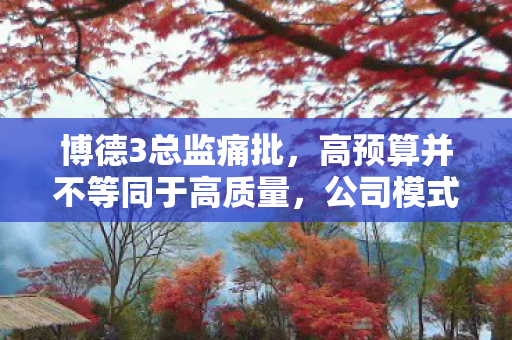 博德3总监痛批，高预算并不等同于高质量，公司模式才是问题的症结所在