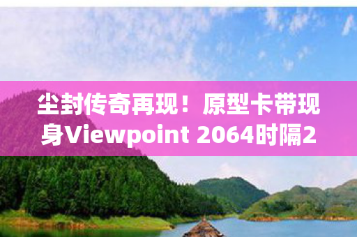 尘封传奇再现！原型卡带现身Viewpoint 2064时隔26年终见天日