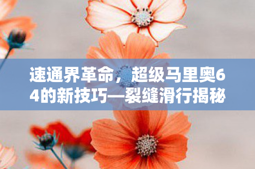 速通界革命，超级马里奥64的新技巧—裂缝滑行揭秘