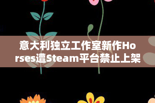 意大利独立工作室新作Horses遭Steam平台禁止上架