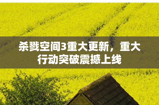 杀戮空间3重大更新，重大行动突破震撼上线