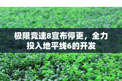 极限竞速8宣布停更，全力投入地平线6的开发