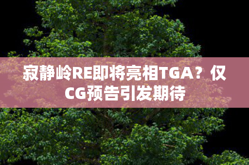 寂静岭RE即将亮相TGA？仅CG预告引发期待