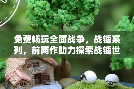 免费畅玩全面战争，战锤系列，前两作助力探索战锤世界，为锤迷带来全新体验