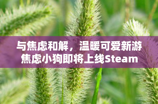 与焦虑和解，温暖可爱新游焦虑小狗即将上线Steam