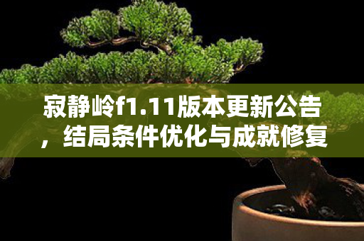 寂静岭f1.11版本更新公告，结局条件优化与成就修复