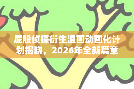 屁股侦探衍生漫画动画化计划揭晓，2026年全新篇章开启！