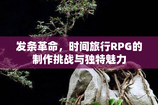 发条革命，时间旅行RPG的制作挑战与独特魅力