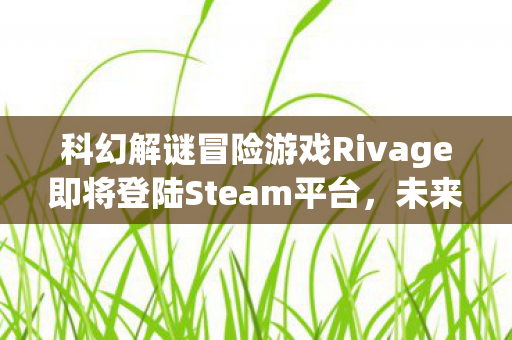 科幻解谜冒险游戏Rivage即将登陆Steam平台，未来的期待与冒险的序章