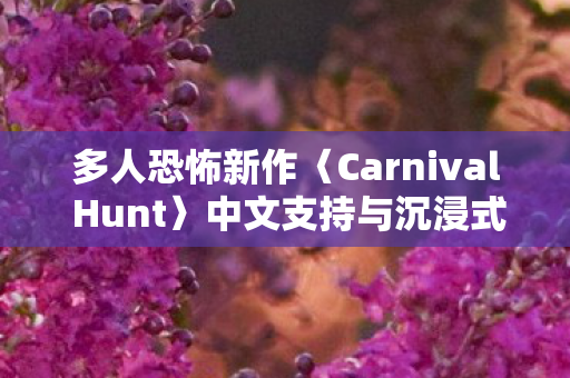 多人恐怖新作〈Carnival Hunt〉中文支持与沉浸式完整音频体验
