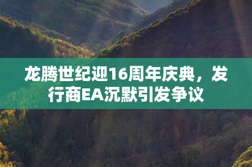 龙腾世纪迎16周年庆典，发行商EA沉默引发争议