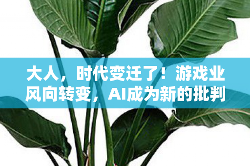大人，时代变迁了！游戏业风向转变，AI成为新的批判焦点