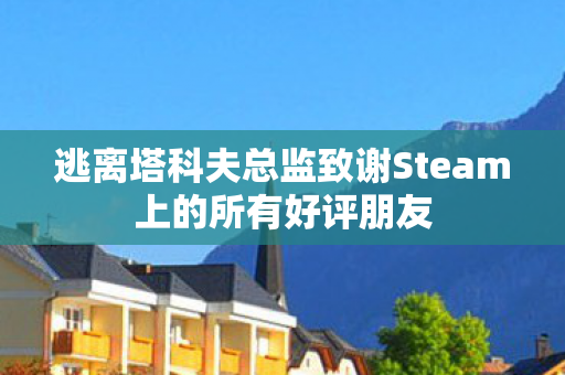 逃离塔科夫总监致谢Steam上的所有好评朋友