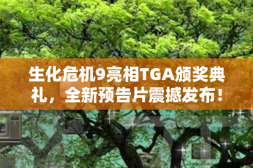 生化危机9亮相TGA颁奖典礼，全新预告片震撼发布！