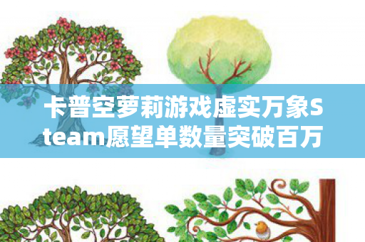卡普空萝莉游戏虚实万象Steam愿望单数量突破百万大关！
