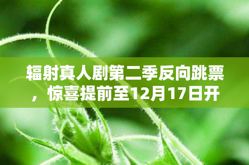 辐射真人剧第二季反向跳票，惊喜提前至12月17日开播！