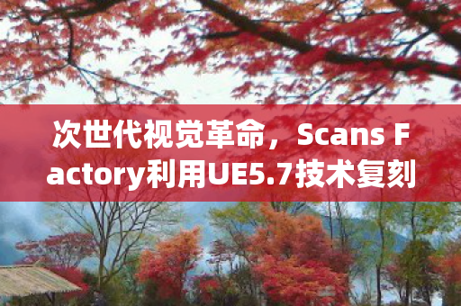 次世代视觉革命，Scans Factory利用UE5.7技术复刻威尼斯的壮丽景色