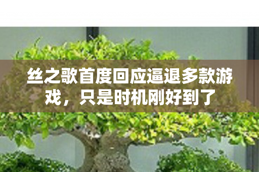 丝之歌首度回应逼退多款游戏，只是时机刚好到了