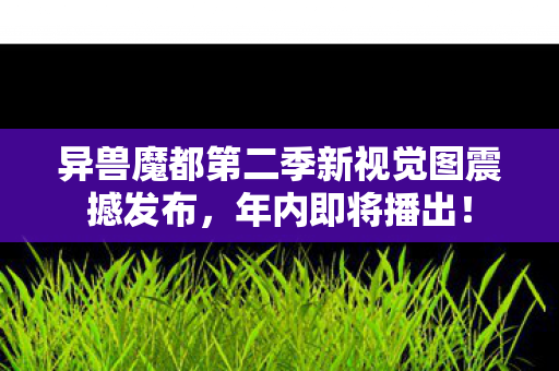 异兽魔都第二季新视觉图震撼发布，年内即将播出！