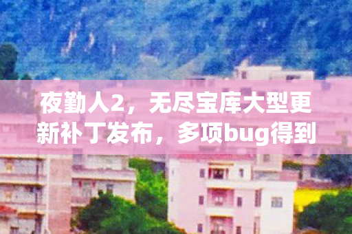 夜勤人2，无尽宝库大型更新补丁发布，多项bug得到有效修复