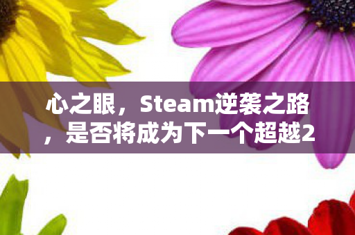 心之眼，Steam逆袭之路，是否将成为下一个超越2077的佳作？