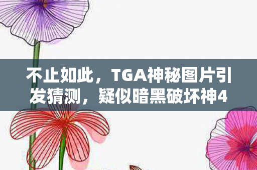 不止如此，TGA神秘图片引发猜测，疑似暗黑破坏神4新DLC曝光