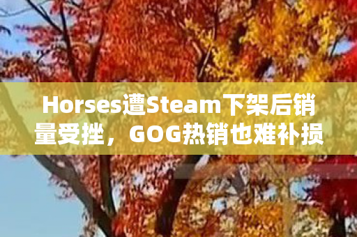 Horses遭Steam下架后销量受挫，GOG热销也难补损失