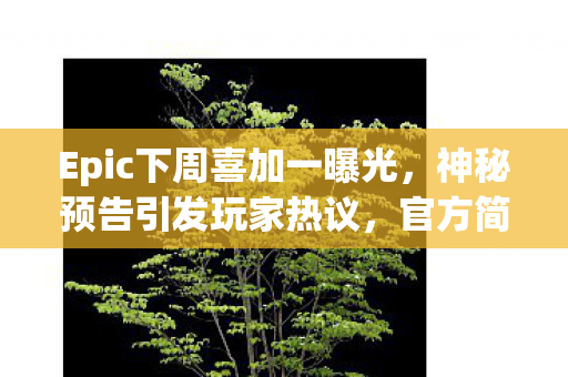 Epic下周喜加一曝光，神秘预告引发玩家热议，官方简短回应引爆期待
