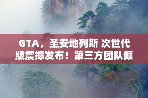GTA，圣安地列斯 次世代版震撼发布！第三方团队倾力重制