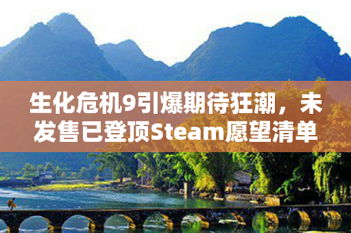 生化危机9引爆期待狂潮，未发售已登顶Steam愿望清单前四