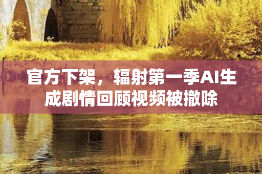 官方下架，辐射第一季AI生成剧情回顾视频被撤除