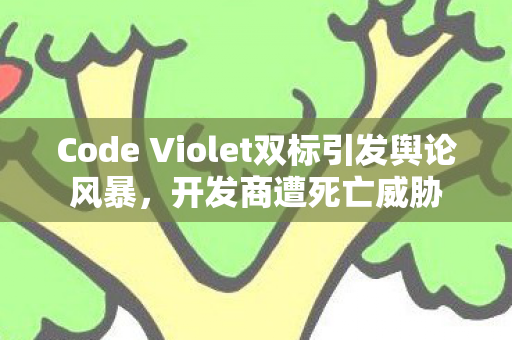 Code Violet双标引发舆论风暴，开发商遭死亡威胁