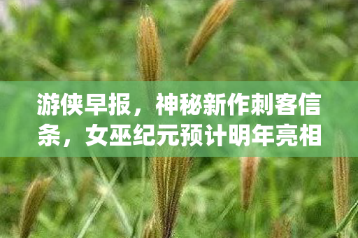 游侠早报，神秘新作刺客信条，女巫纪元预计明年亮相，Epic Games喜迎新游戏免费赠送活动