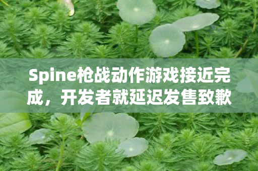 Spine枪战动作游戏接近完成，开发者就延迟发售致歉