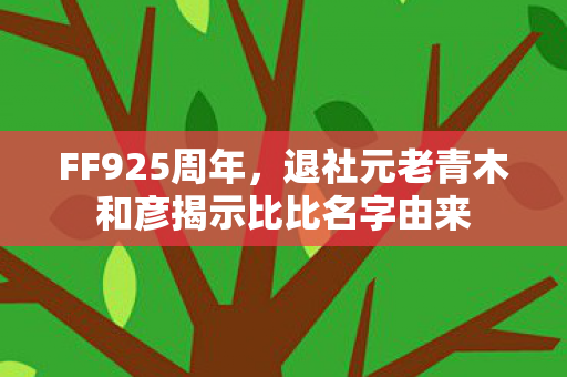 FF925周年，退社元老青木和彦揭示比比名字由来