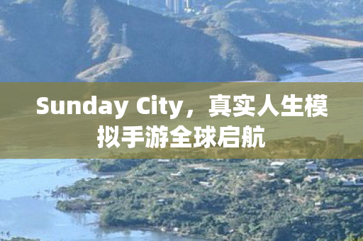 Sunday City，真实人生模拟手游全球启航