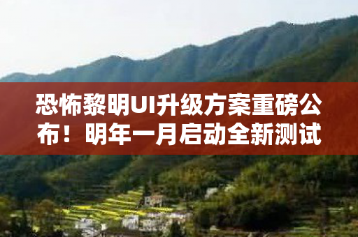 恐怖黎明UI升级方案重磅公布！明年一月启动全新测试阶段