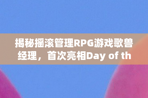 揭秘摇滚管理RPG游戏歌兽经理，首次亮相Day of the Devs Game Awards展映，引领新潮流