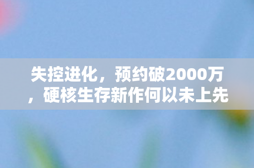 失控进化，预约破2000万，硬核生存新作何以未上先火？