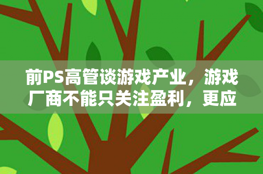 前PS高管谈游戏产业，游戏厂商不能只关注盈利，更应关注游戏本身的吸引力