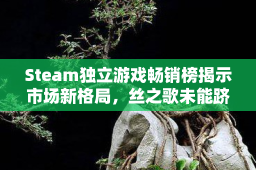 Steam独立游戏畅销榜揭示市场新格局，丝之歌未能跻身前三